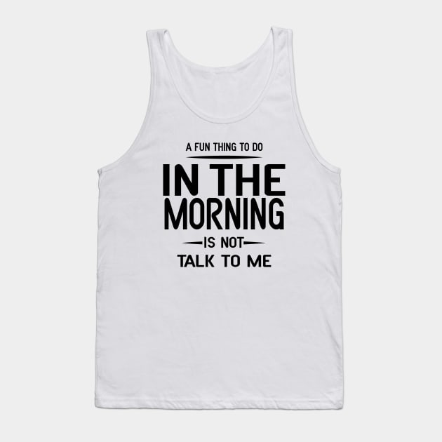 A Fun Thing To Do In The Morning Is Not Talk To Me Tank Top by Blonc